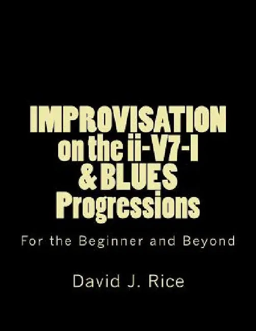 IMPROVISATION on the ii-V7-I & BLUES Progressions For the Beginner and Beyond by David Jerome Rice