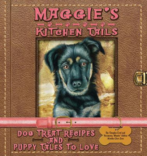 Maggie's Kitchen Tails - Dog Treat Recipes and Puppy Tales to Love by Rosemary Mamie Adkins, Douglas E. Adkins, Martha Char Love