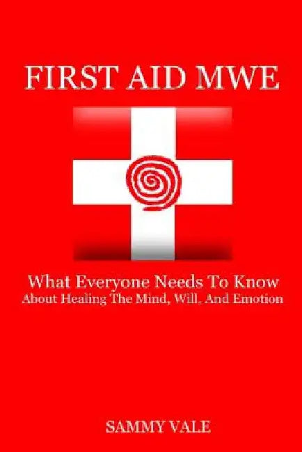 First Aid MWE: What Everyone Needs to Know About Healing The Mind, Will, and Emotion by Sammy Vale