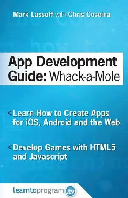 App Development Guide: Wack-A Mole: Learn App Develop By Creating Apps for iOS, Android and the Web by Chris Coscina