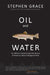 Oil and Water: An Oilman's Quest to Save the Source of America's Most Endangered River by Stephen Grace