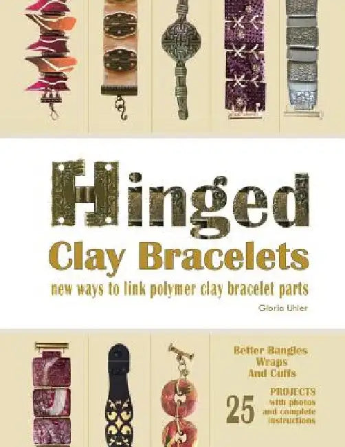 Hinged Clay Bracelets: New Ways To Link Polymer Clay Bracelet Parts by Gloria Uhler
