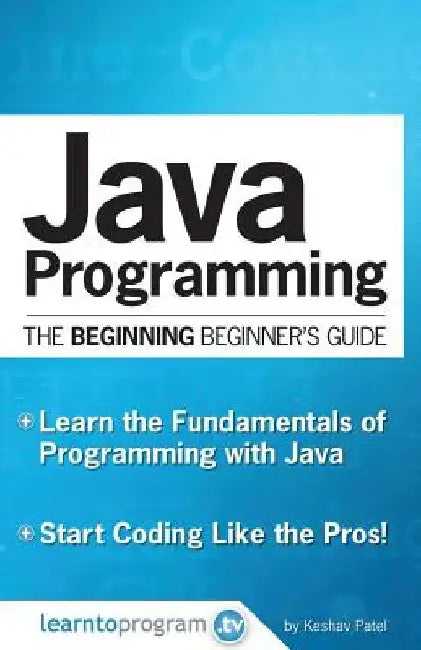 Java Programming: The Beginning Beginner's Guide by Keshav Patel