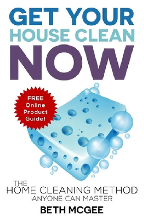 Get Your House Clean Now: The Home Cleaning Method Anyone Can Master by Beth McGee
