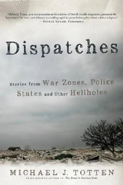 Dispatches: Stories from War Zones, Police States and Other Hellholes by Michael J. Totten