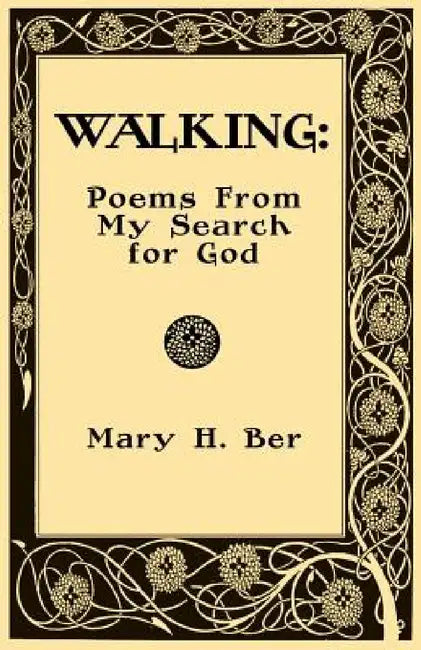 Walking: Poems from my Search for God by Mary H. Ber