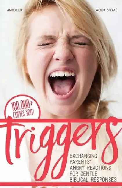 Triggers: Exchanging Parents' Angry Reactions for Gentle Biblical Responses by Speake, Wendy