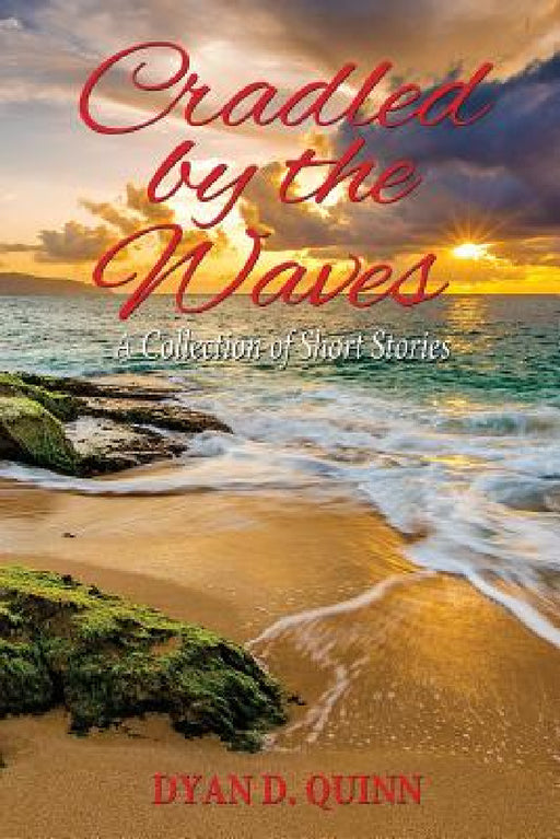Cradled by the Waves: A Collection of Short Stories by Dyan D. Quinn