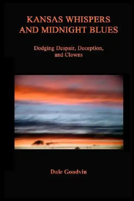 Kansas Whispers and Midnight Blues: Dodging Despair, Deception, and Clowns by Dale Goodvin