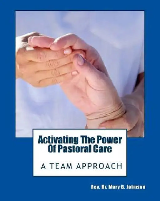Activating the Power of Pastoral Care: A Team Approach by Mary B. Johnson