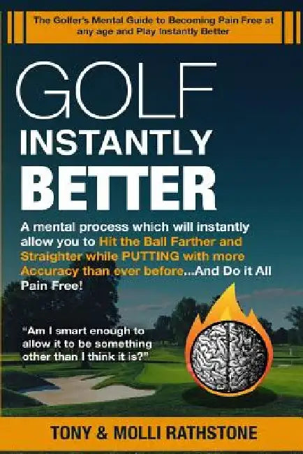 Golf Instantly Better and Do It Pain Free: A Mental process which will allow you to Hit the Ball Farther and Straighter while Putting with more Accura by Tony &. Molli Rathstone