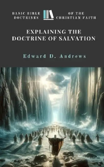 Explaining the Doctrine of Salvation: Basic Bible Doctrines of the Christian Faith by Edward D. Andrews
