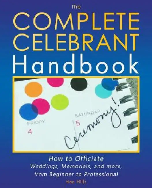 The Complete Celebrant Handbook: How to Officiate Weddings, Memorials, and more, from Beginner to Professional by Han Hills