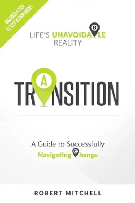 Transition: Life's Unavoidable Reality: A Guide to Successfully Navigating Change by Robert Mitchell