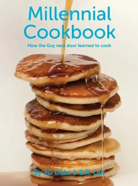 Millennial Cookbook: How the Guy next door learned to cook by Jg Debs, B. R. Lee