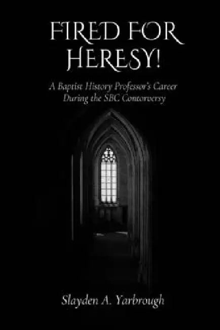 Fired for Heresy by Slayden A. Yarbrough