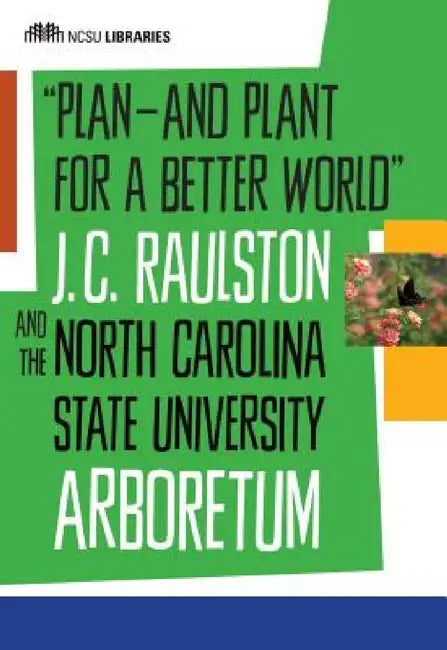 Plan--And Plant for a Better World: J. C. Raulston and the North Carolina State University Arboretum by North Carolina State University Librarie, Bobby J. Ward, Susan K. Nutter