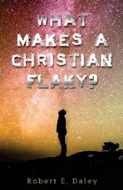 What Makes A Christian Flaky? by Robert E. Daley
