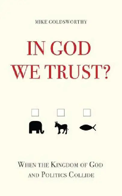 In God We Trust?: When the Kingdom of God and Politics Collide by Mike Goldsworthy