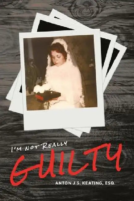 I'm Not Really Guilty by Anton J. S. Keating Esq