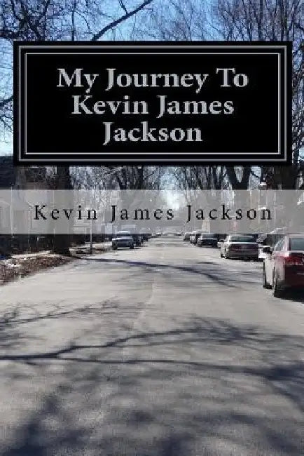 My Journey To Kevin James Jackson: My life to self-discovery by Kevin James Jackson