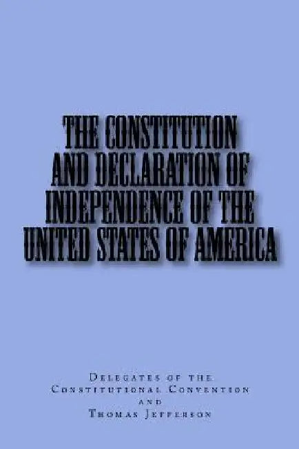 The Constitution and Declaration of Independence of the United States of America by Thomas Jefferson