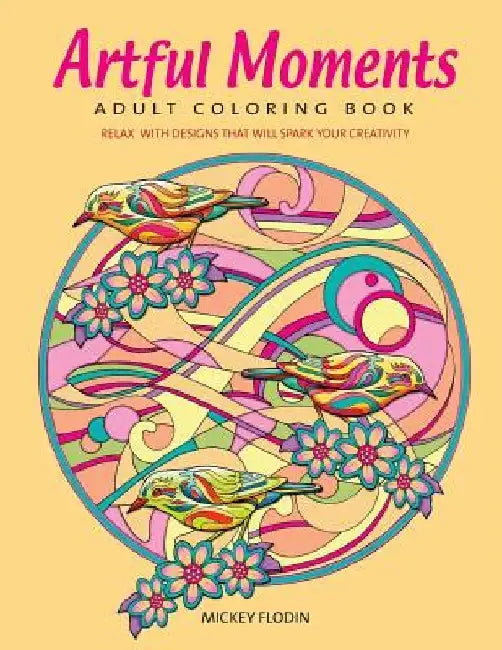 Artful Moments: Adult Coloring Book: Relax with Designs That Will Spark Your Creativity by Mickey Flodin