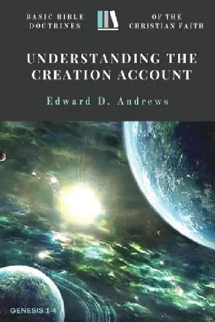 Understanding the Creation Account: Basic Bible Doctrines of the Christian Faith by Edward D. Andrews