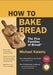 How to Bake Bread: The Five Families of Bread(r) by Michael Kalanty