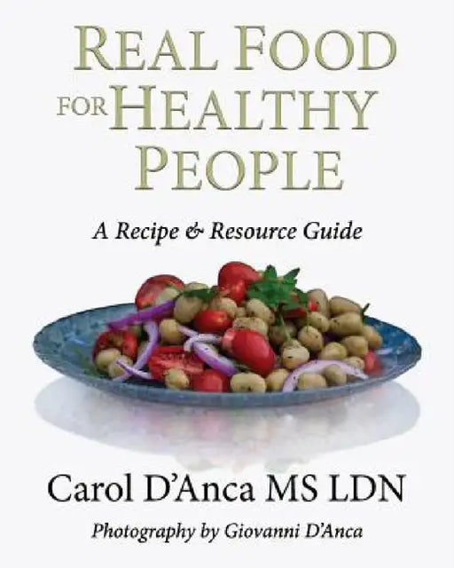 Real Food for Healthy People: A recipe and resource guide by Carol D'Anca