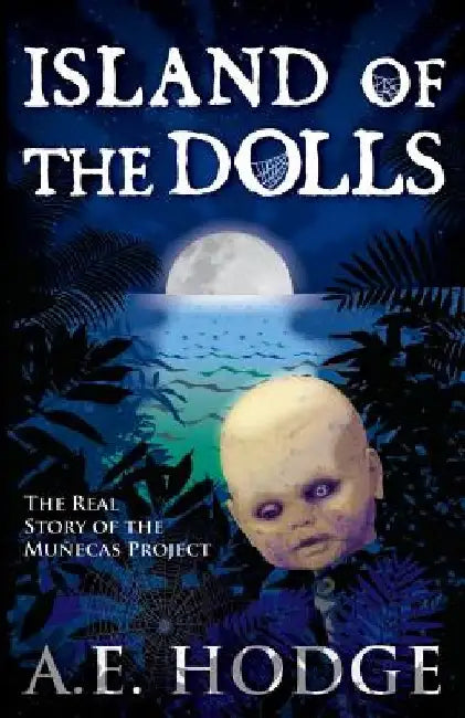 Island of the Dolls: The Real Story of the Muñecas Project by A. E. Hodge