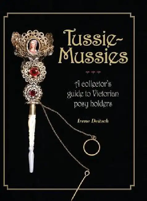 Tussie-Mussies: A Collector's Guide to Victorian Posy Holders by Irene Deitsch