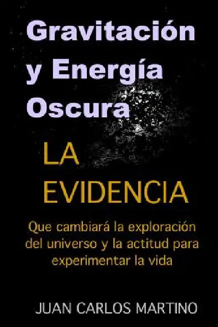 Gravitacion y Energia Oscura: La evidencia que cambiara el curso de la exploracion de nuestro universo y la actitud para experimentar la vida by Juan Carlos Martino