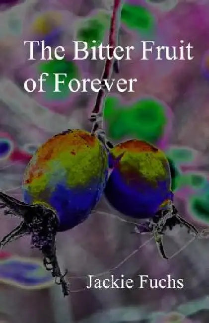 The Bitter Fruit of Forever: a novelette by Jackie Fuchs
