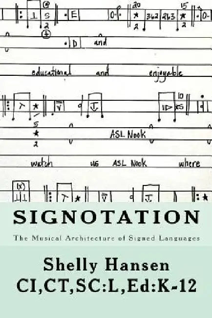 Signotation The Musical Architecture of Signed Languages: The Intersection of Signed Languages, Music and Mathematics by Shelly Hansen