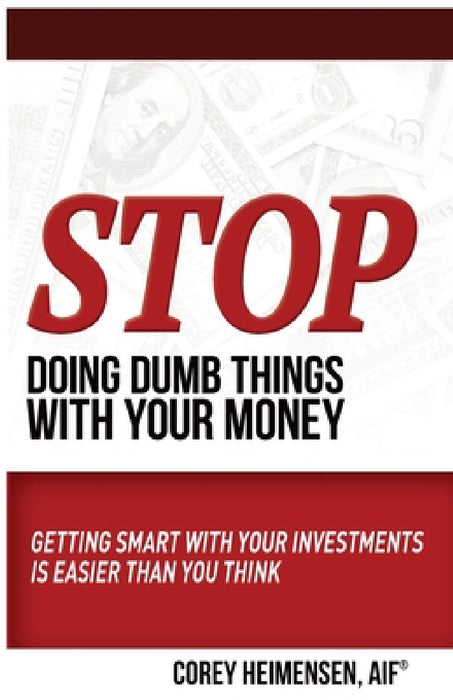Stop Doing Dumb Things with Your Money: Getting Smart With Your Investments Is Easier Than You Think by Aif Corey Heimensen
