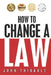 How to Change a Law: The intelligent consumer's 7-step guide. Improve your community, influence your country, impact the world. by John Thibault
