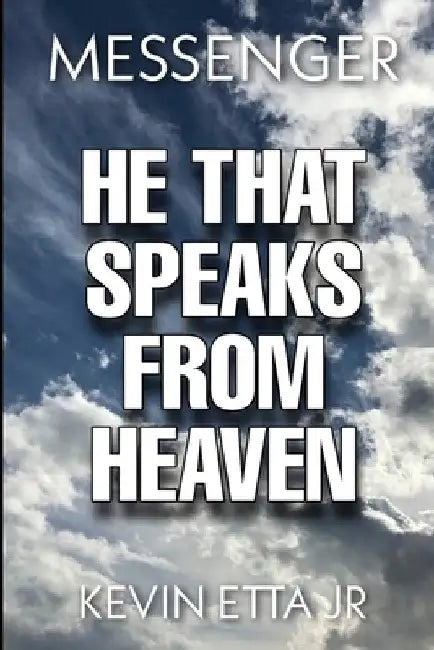 He That Speaks from Heaven: A digest of lessons and instruction given me by our Lord Jesus Christ by Kevin, Jr. Etta