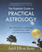 The Essential Guide to Practical Astrology: Everything from zodiac signs to prediction, made easy and entertaining by Kent, April Elliott