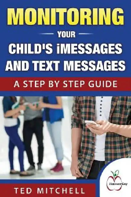 Monitoring Your Child's iMessages and Text Messages: A Step by Step Guide by Ted Mitchell
