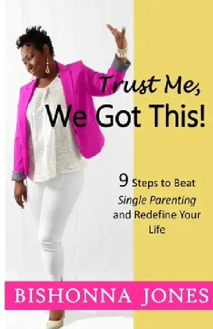 Trust Me, We Got This!: 9 Steps to Beat Single Parenting and Redefine Your Life by Bishonna Jones