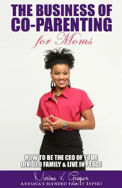 The Business of Co-Parenting for Moms: How to be the CEO of Your Divided Family & Live in Peace by Merissa V. Grayson