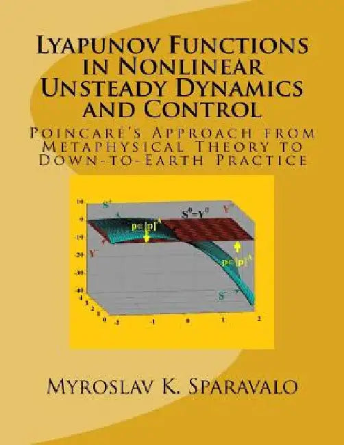 Lyapunov Functions in Nonlinear Unsteady Dynamics and Control: Poincaré's Approach from Metaphysical Theory to Down-to-Earth Practice by Myroslav K. Sparavalo