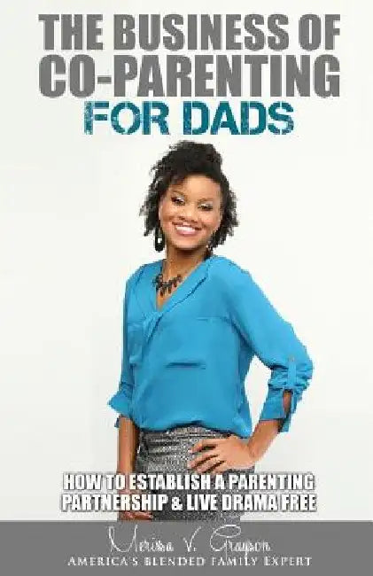 The Business of Co-Parenting for Dads: How to Establish a Parenting Partnership & Live Drama Free by Merissa V. Grayson