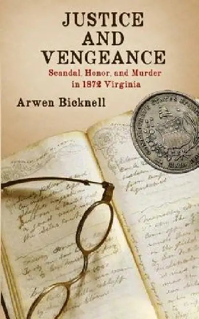Justice and Vengeance: Scandal, Honor, and Murder in 1872 Virginia by Arwen Bicknell