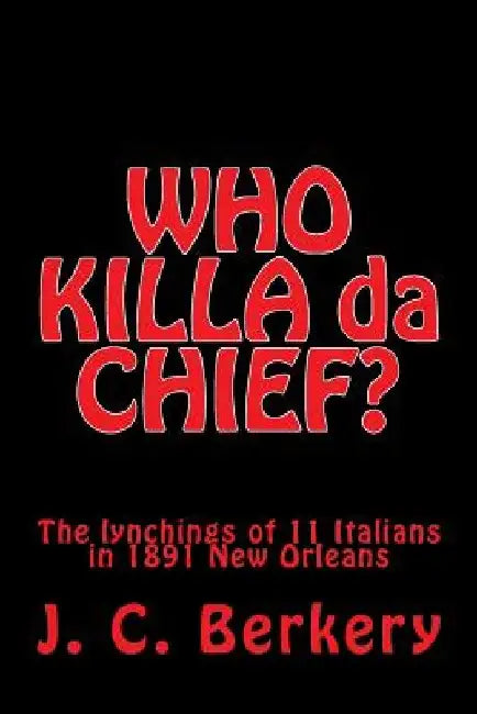 'WHO KILLA da CHIEF?": Lynchings of 11 Italians in 1891 New Orleans by J. C. Berkery