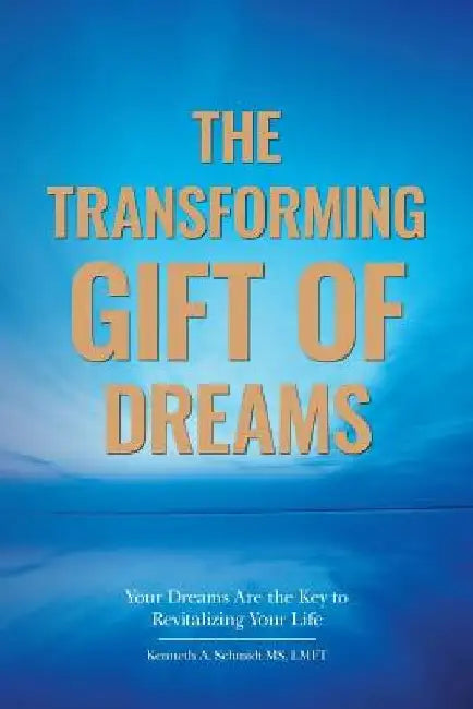 The Transforming Gift of Dreams: Your Dreams Are the Key to Revitalizing Your Life by Lmft Kenneth a. Schmidt MS