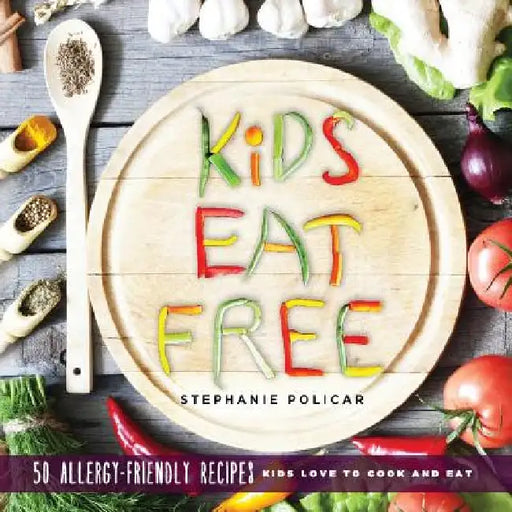Kids Eat Free: 50 Allergy Friendly Recipes Kids Love to Cook and Eat by Stephanie Policar