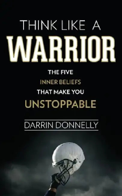 Think Like a Warrior: The Five Inner Beliefs That Make You Unstoppable by Darrin Donnelly