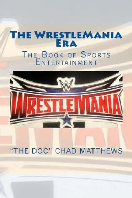 The Wrestlemania Era: The Book of Sports Entertainment by The Doc Chad Matthews